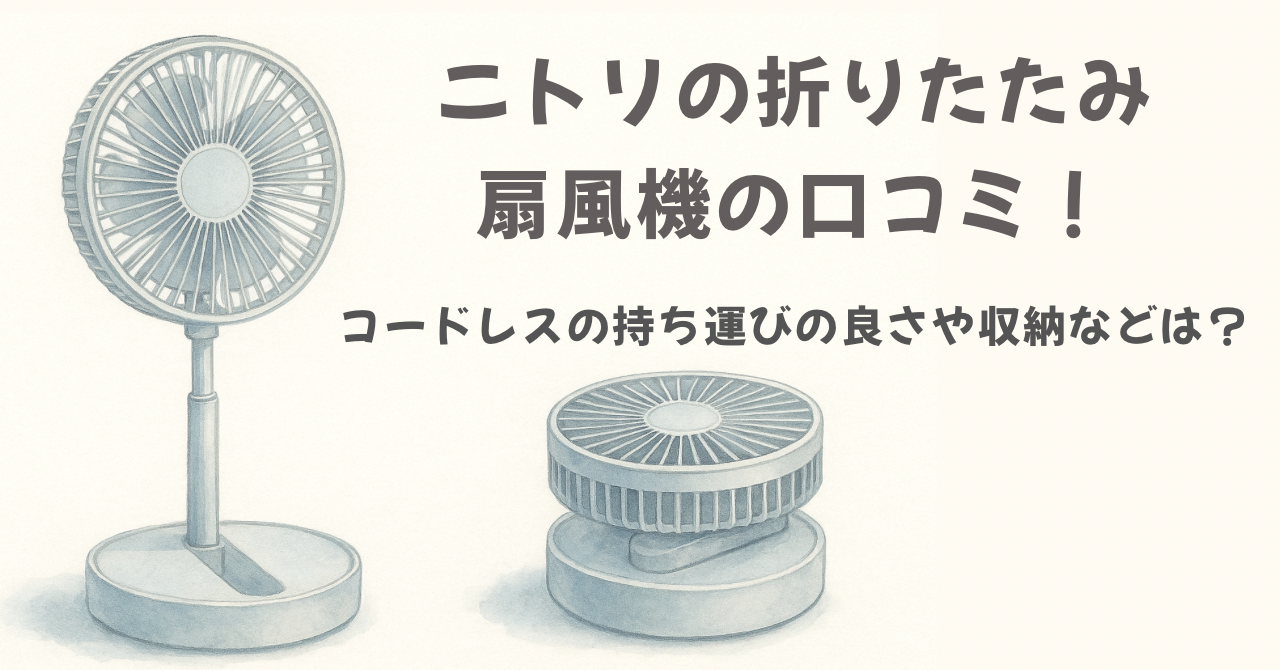 ニトリ折りたたみ扇風機の口コミ！コードレスで持ち運びの便利や収納面 